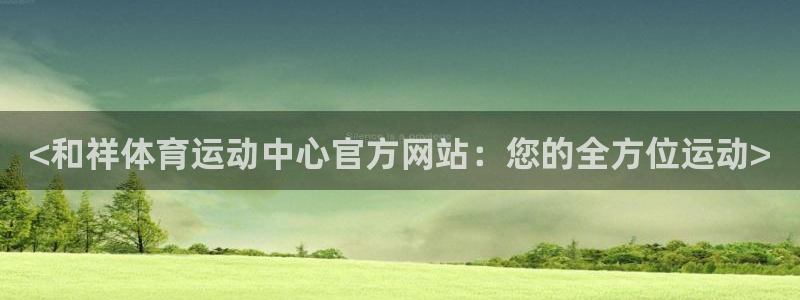 6t体育网站推荐：<和祥体育运动中心官方网站：您的全方位运动>