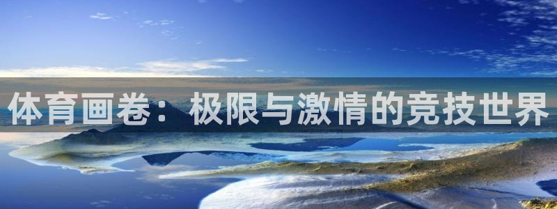 6T体育官网下载：体育画卷：极限与激情的竞技世界